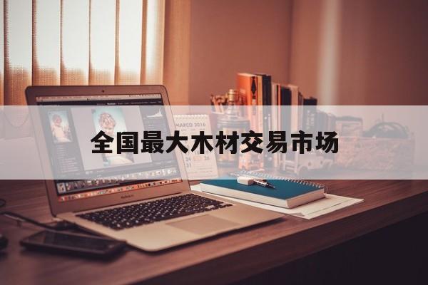 全国最大木材交易市场
